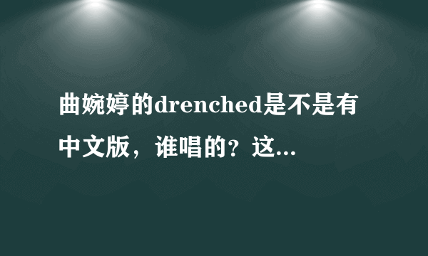 曲婉婷的drenched是不是有中文版，谁唱的？这首歌的旋律似乎很熟悉？