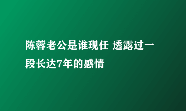 陈蓉老公是谁现任 透露过一段长达7年的感情