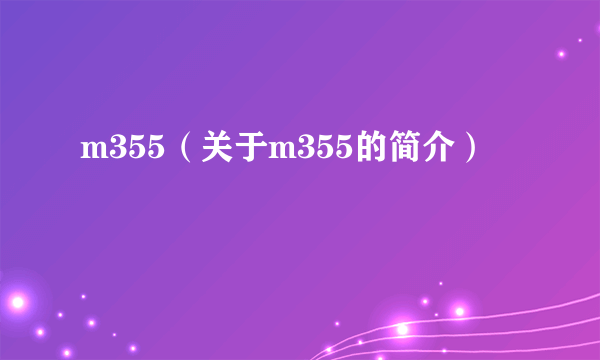 m355（关于m355的简介）