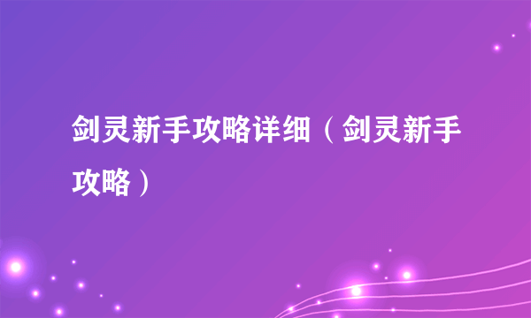 剑灵新手攻略详细（剑灵新手攻略）