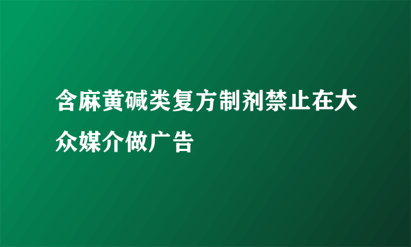 含麻黄碱类复方制剂禁止在大众媒介做广告