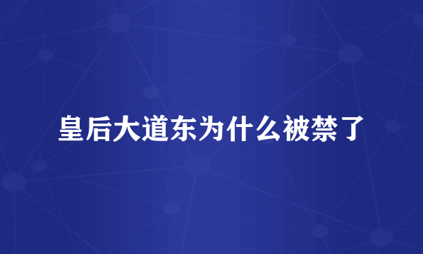 皇后大道东为什么被禁了