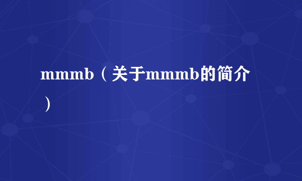 mmmb（关于mmmb的简介）