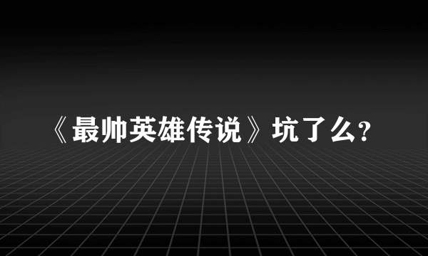 《最帅英雄传说》坑了么？