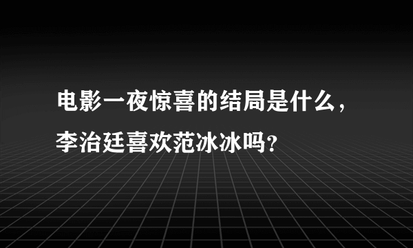 电影一夜惊喜的结局是什么，李治廷喜欢范冰冰吗？