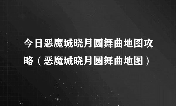 今日恶魔城晓月圆舞曲地图攻略（恶魔城晓月圆舞曲地图）