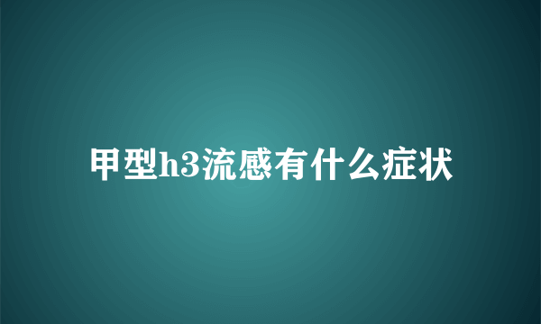 甲型h3流感有什么症状