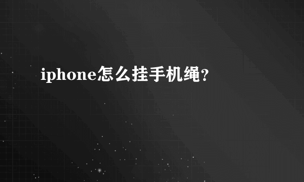 iphone怎么挂手机绳？