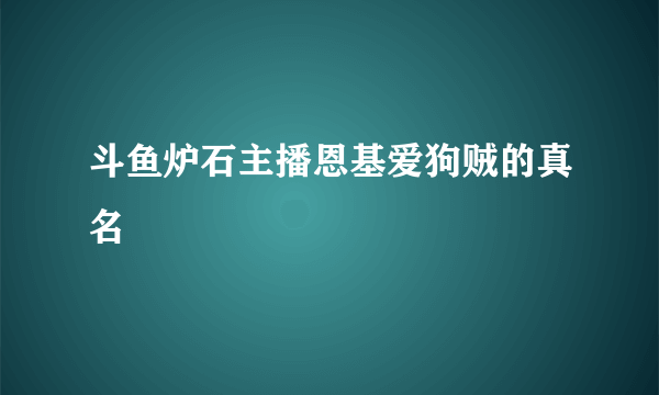 斗鱼炉石主播恩基爱狗贼的真名