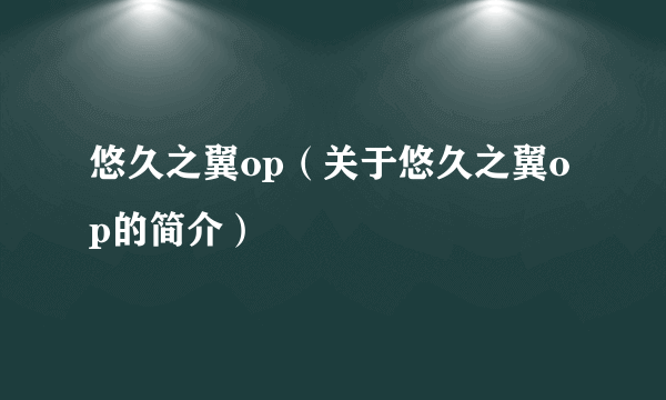 悠久之翼op（关于悠久之翼op的简介）