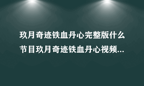 玖月奇迹铁血丹心完整版什么节目玖月奇迹铁血丹心视频是哪一期