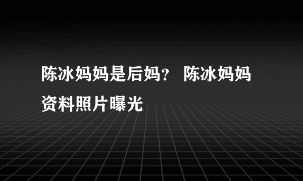 陈冰妈妈是后妈？ 陈冰妈妈资料照片曝光