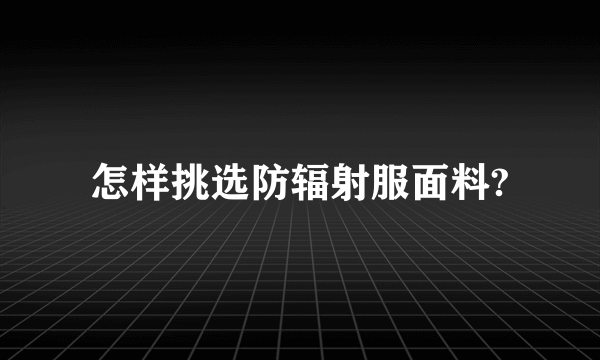 怎样挑选防辐射服面料?