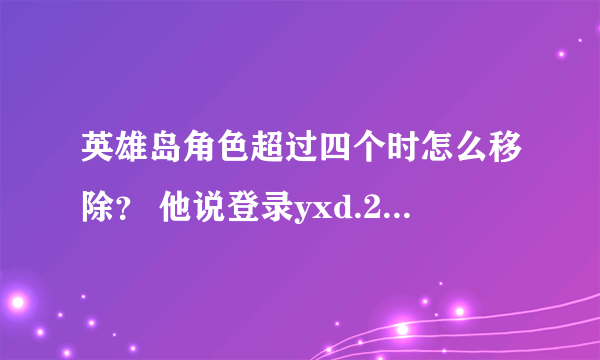 英雄岛角色超过四个时怎么移除？ 他说登录yxd.21mmo.com，可是找不到啊？