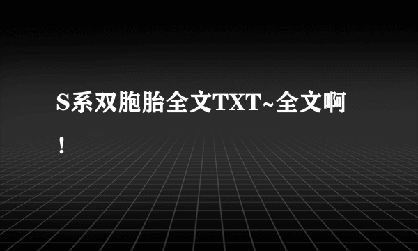 S系双胞胎全文TXT~全文啊！