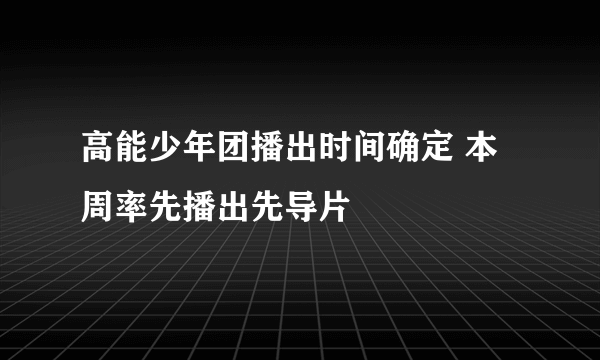 高能少年团播出时间确定 本周率先播出先导片