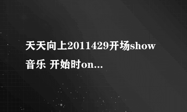 天天向上2011429开场show音乐 开始时one two three four 有漏硒鼓，然后是five six seven eight……