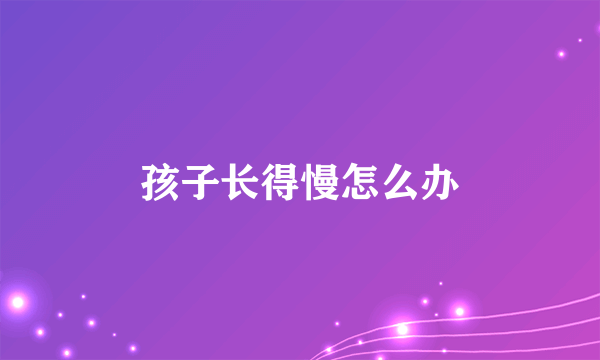 孩子长得慢怎么办