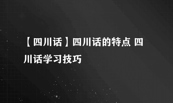 【四川话】四川话的特点 四川话学习技巧