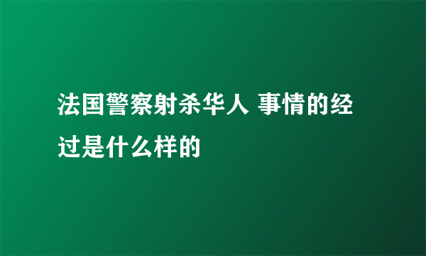 法国警察射杀华人 事情的经过是什么样的