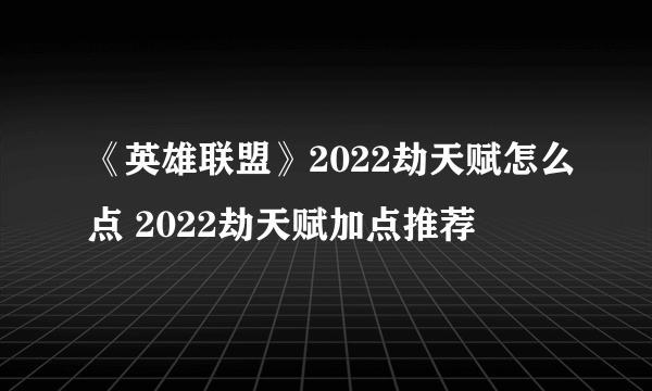 《英雄联盟》2022劫天赋怎么点 2022劫天赋加点推荐