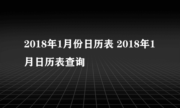 2018年1月份日历表 2018年1月日历表查询