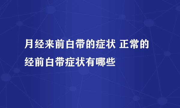 月经来前白带的症状 正常的经前白带症状有哪些