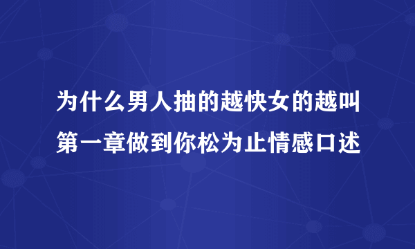 为什么男人抽的越快女的越叫第一章做到你松为止情感口述