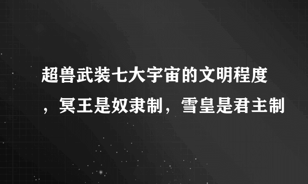 超兽武装七大宇宙的文明程度，冥王是奴隶制，雪皇是君主制