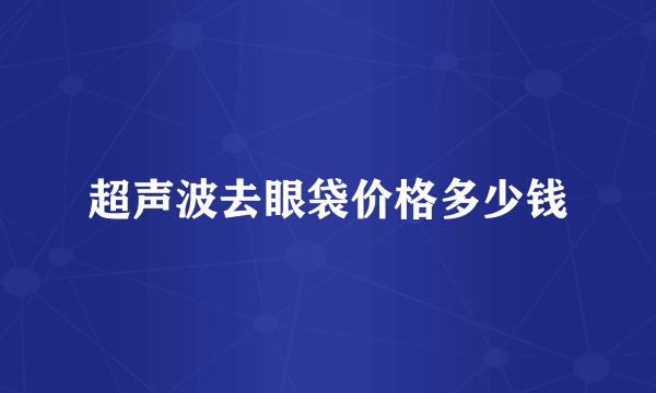 超声波去眼袋价格多少钱