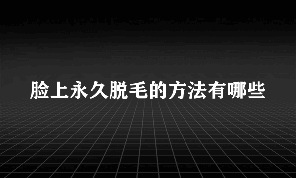 脸上永久脱毛的方法有哪些