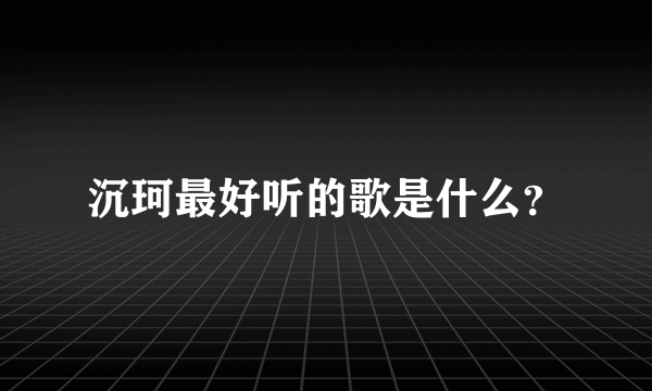 沉珂最好听的歌是什么？