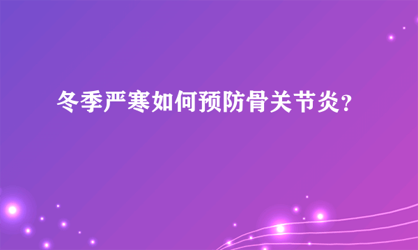 冬季严寒如何预防骨关节炎？