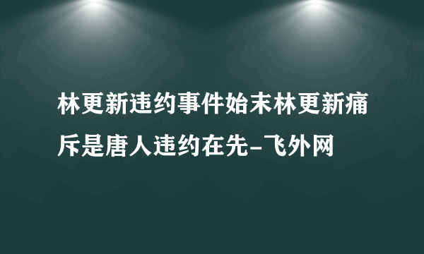 林更新违约事件始末林更新痛斥是唐人违约在先-飞外网