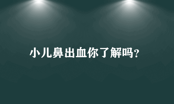 小儿鼻出血你了解吗？