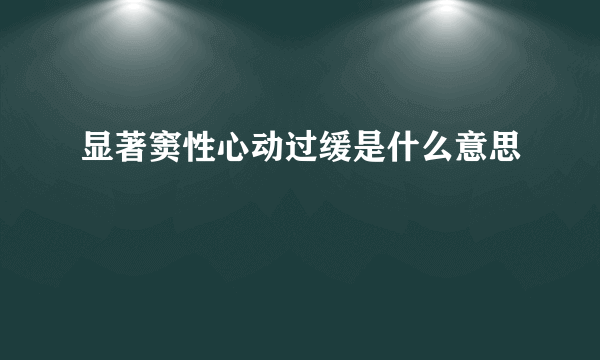 显著窦性心动过缓是什么意思