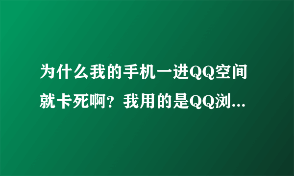 为什么我的手机一进QQ空间就卡死啊？我用的是QQ浏览器，干别的都行，就是进空间，一进就卡死，怎么办