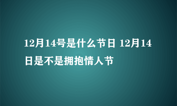 12月14号是什么节日 12月14日是不是拥抱情人节