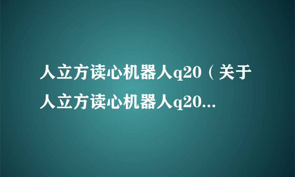 人立方读心机器人q20（关于人立方读心机器人q20的简介）