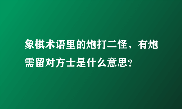 象棋术语里的炮打二怪，有炮需留对方士是什么意思？