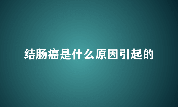 结肠癌是什么原因引起的