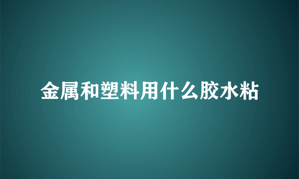 金属和塑料用什么胶水粘