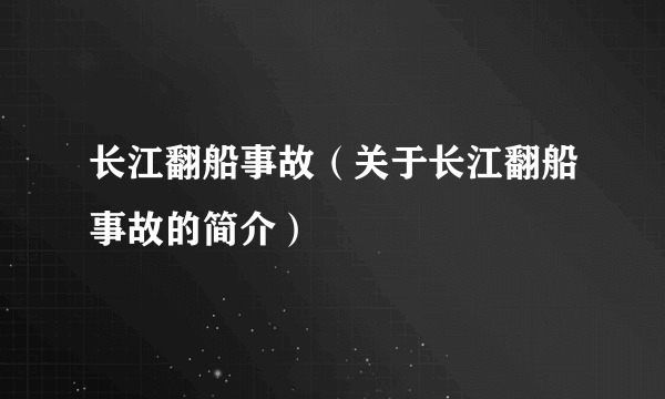 长江翻船事故（关于长江翻船事故的简介）