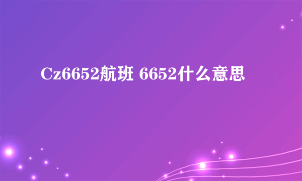 Cz6652航班 6652什么意思