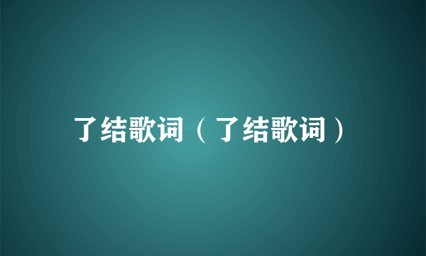 了结歌词（了结歌词）