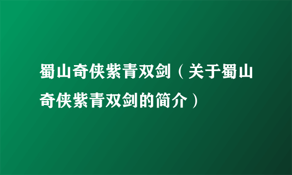 蜀山奇侠紫青双剑（关于蜀山奇侠紫青双剑的简介）