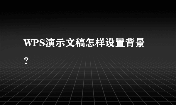 WPS演示文稿怎样设置背景？