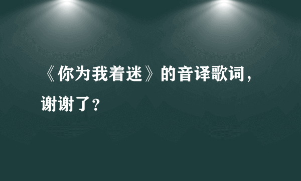 《你为我着迷》的音译歌词，谢谢了？