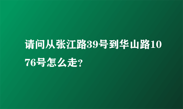 请问从张江路39号到华山路1076号怎么走？