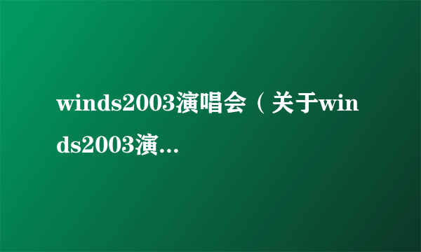 winds2003演唱会（关于winds2003演唱会的简介）